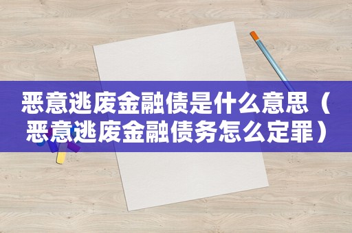 惡意逃廢金融債是什么意思（惡意逃廢金融債務(wù)怎么定罪）
