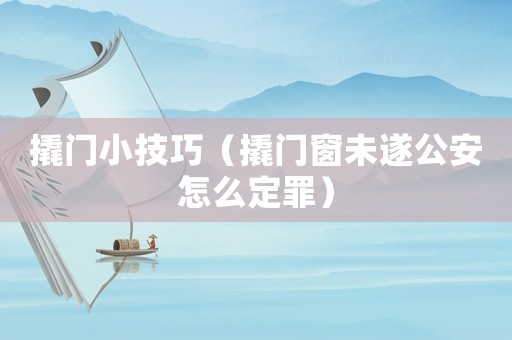 撬門小技巧（撬門窗未遂公安怎么定罪）