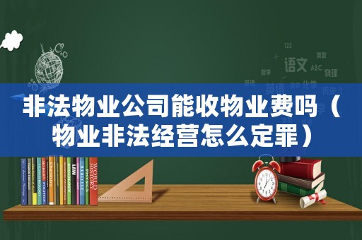 非法物業(yè)公司能收物業(yè)費嗎（物業(yè)非法經營怎么定罪）