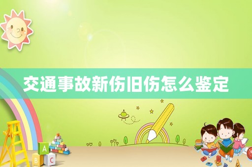 交通事故新傷舊傷怎么鑒定