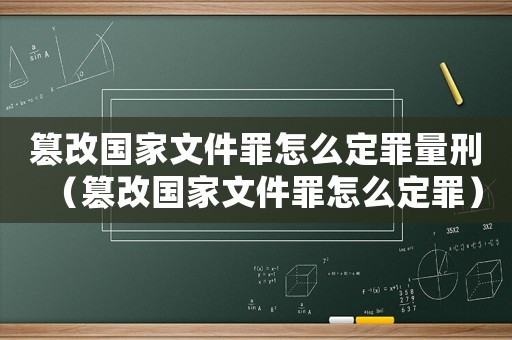 篡改國家文件罪怎么定罪量刑（篡改國家文件罪怎么定罪）