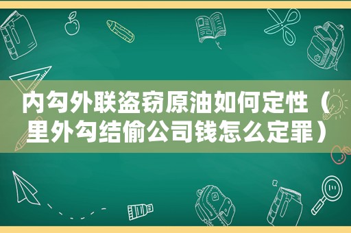 內勾外聯(lián)盜竊原油如何定性（里外勾結偷公司錢怎么定罪）