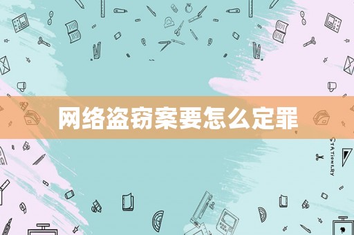 網(wǎng)絡(luò)盜竊案要怎么定罪