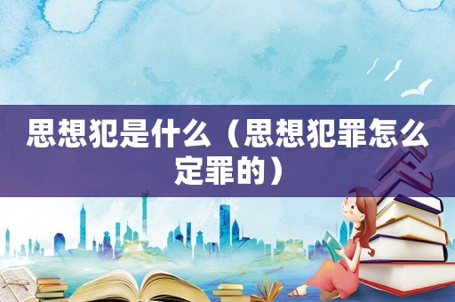 思想犯是什么（思想犯罪怎么定罪的）