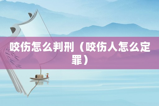 咬傷怎么判刑（咬傷人怎么定罪）