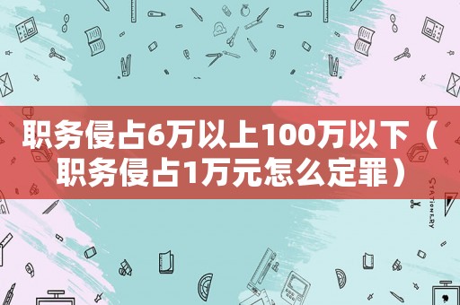 職務(wù)侵占6萬以上100萬以下（職務(wù)侵占1萬元怎么定罪）