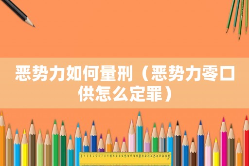 惡勢力如何量刑（惡勢力零口供怎么定罪）