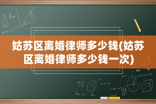 姑蘇區(qū)離婚律師多少錢(姑蘇區(qū)離婚律師多少錢一次)