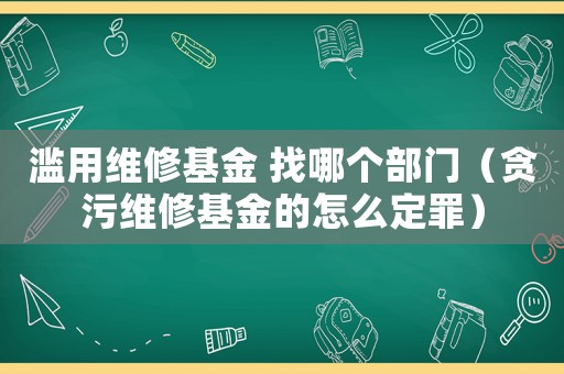 濫用維修基金 找哪個(gè)部門（貪污維修基金的怎么定罪）