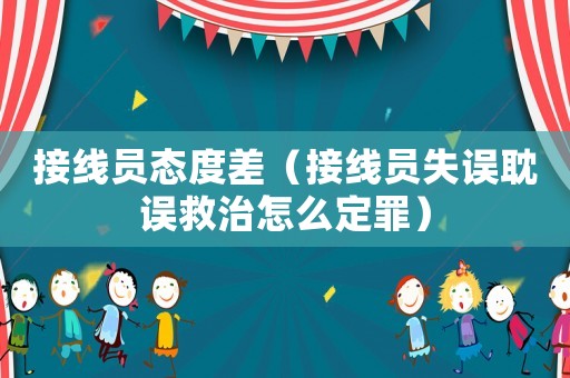 接線員態(tài)度差（接線員失誤耽誤救治怎么定罪）