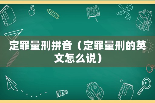 定罪量刑拼音（定罪量刑的英文怎么說(shuō)）