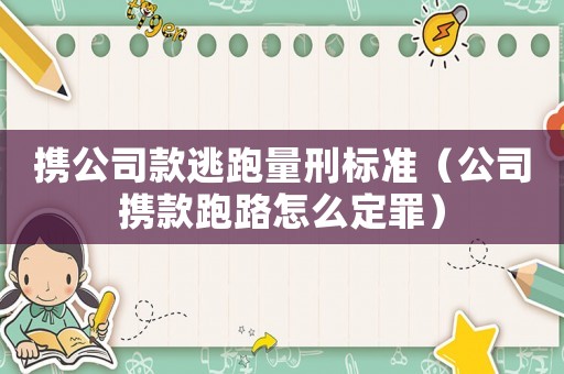 攜公司款逃跑量刑標(biāo)準(zhǔn)（公司攜款跑路怎么定罪）