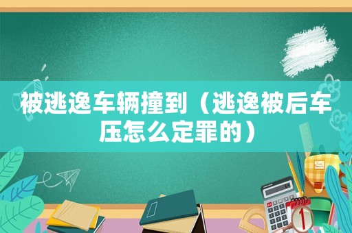 被逃逸車輛撞到（逃逸被后車壓怎么定罪的）