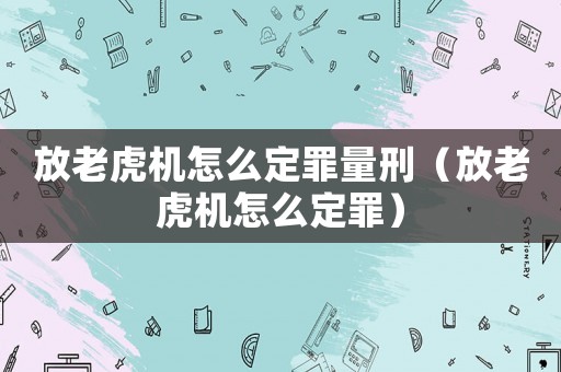 放老虎機(jī)怎么定罪量刑（放老虎機(jī)怎么定罪）