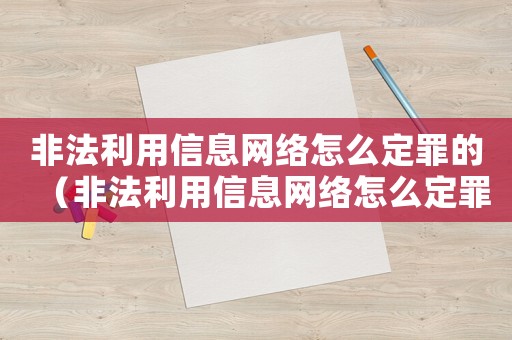 非法利用信息網(wǎng)絡(luò)怎么定罪的（非法利用信息網(wǎng)絡(luò)怎么定罪）