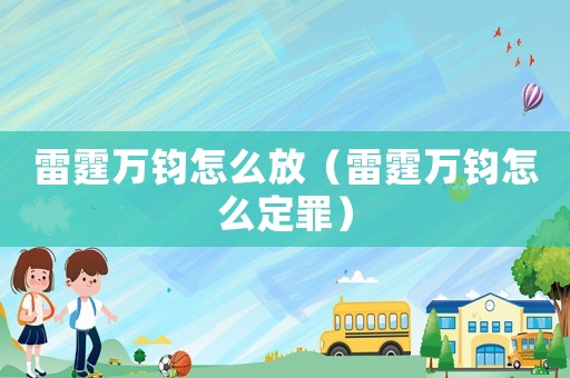 雷霆萬鈞怎么放（雷霆萬鈞怎么定罪）