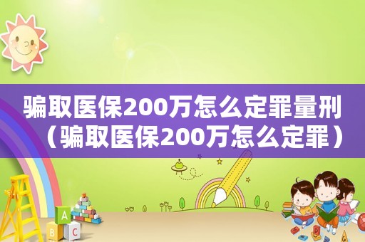 騙取醫(yī)保200萬(wàn)怎么定罪量刑（騙取醫(yī)保200萬(wàn)怎么定罪）