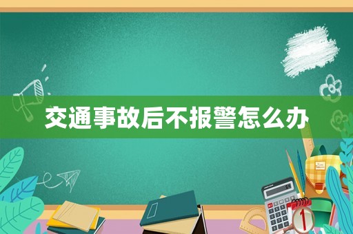 交通事故后不報(bào)警怎么辦