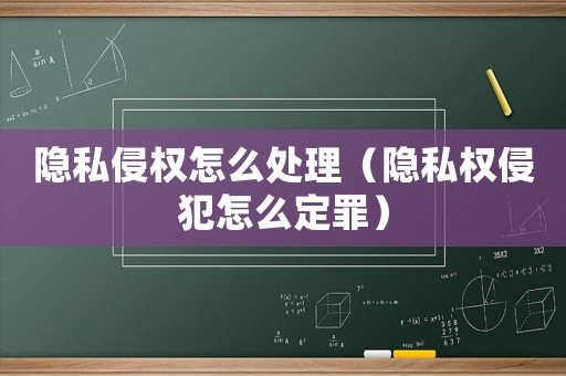 隱私侵權(quán)怎么處理（隱私權(quán)侵犯怎么定罪）