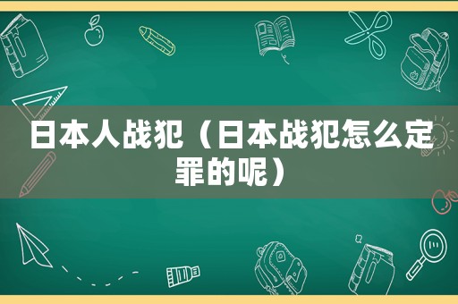 日本人戰(zhàn)犯（日本戰(zhàn)犯怎么定罪的呢）
