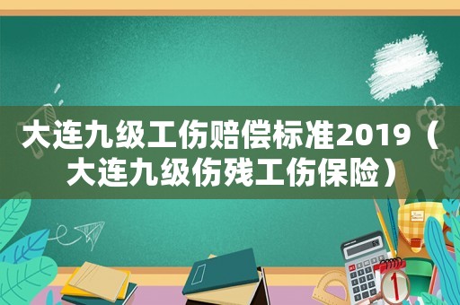 大連九級(jí)工傷賠償標(biāo)準(zhǔn)2019（大連九級(jí)傷殘工傷保險(xiǎn)）