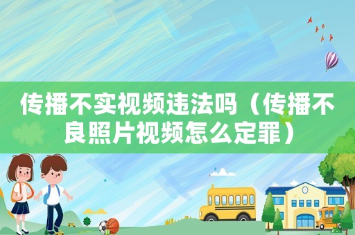 傳播不實(shí)視頻違法嗎（傳播不良照片視頻怎么定罪）