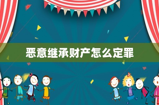 惡意繼承財產怎么定罪