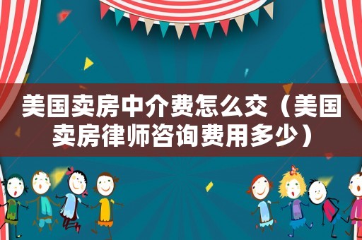 美國(guó)賣(mài)房中介費(fèi)怎么交（美國(guó)賣(mài)房律師咨詢費(fèi)用多少）