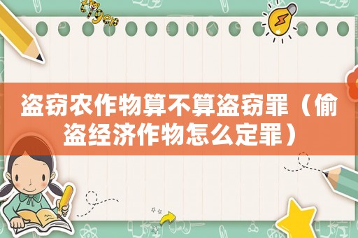 盜竊農(nóng)作物算不算盜竊罪（偷盜經(jīng)濟(jì)作物怎么定罪）