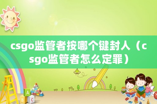 csgo監(jiān)管者按哪個鍵封人（csgo監(jiān)管者怎么定罪）