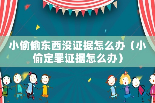 小偷偷東西沒證據(jù)怎么辦（小偷定罪證據(jù)怎么辦）