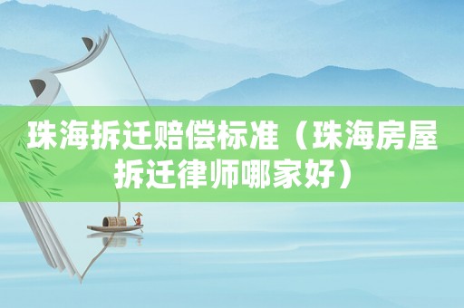 珠海拆遷賠償標準（珠海房屋拆遷律師哪家好）
