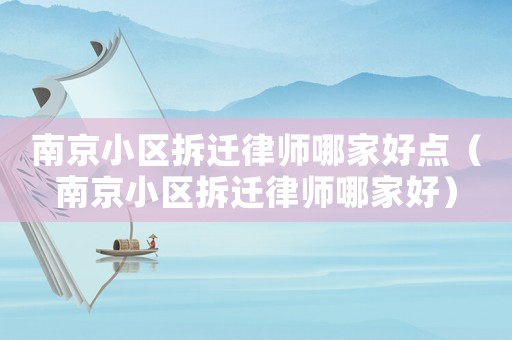南京小區(qū)拆遷律師哪家好點(diǎn)（南京小區(qū)拆遷律師哪家好）