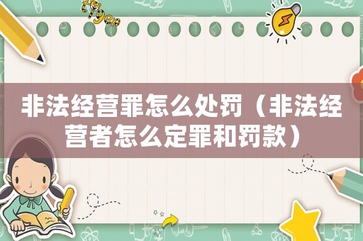 非法經(jīng)營(yíng)罪怎么處罰（非法經(jīng)營(yíng)者怎么定罪和罰款）