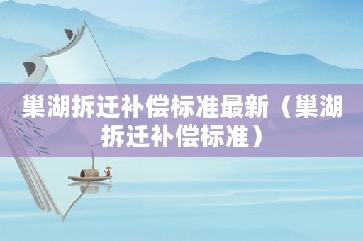 巢湖拆遷補(bǔ)償標(biāo)準(zhǔn)最新（巢湖拆遷補(bǔ)償標(biāo)準(zhǔn)）