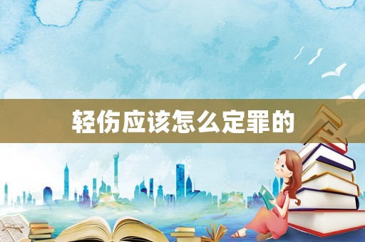 輕傷應(yīng)該怎么定罪的