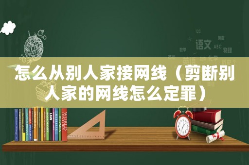 怎么從別人家接網(wǎng)線（剪斷別人家的網(wǎng)線怎么定罪）
