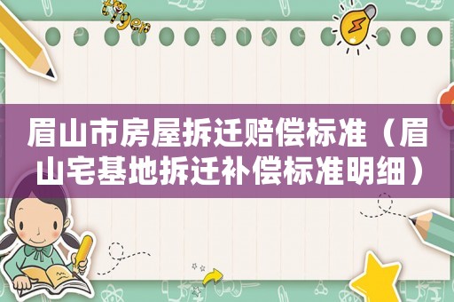 眉山市房屋拆遷賠償標(biāo)準(zhǔn)（眉山宅基地拆遷補(bǔ)償標(biāo)準(zhǔn)明細(xì)）