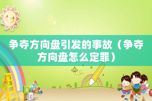 爭奪方向盤引發(fā)的事故（爭奪方向盤怎么定罪）