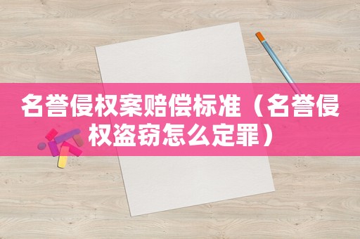 名譽(yù)侵權(quán)案賠償標(biāo)準(zhǔn)（名譽(yù)侵權(quán)盜竊怎么定罪）