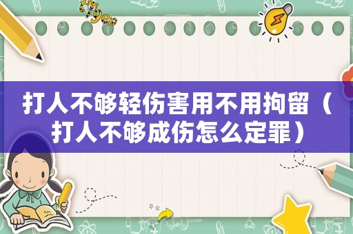 打人不夠輕傷害用不用拘留（打人不夠成傷怎么定罪）