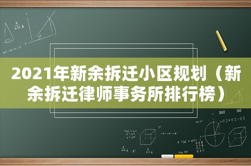 2021年新余拆遷小區(qū)規(guī)劃（新余拆遷律師事務(wù)所排行榜）