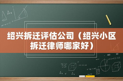 紹興拆遷評估公司（紹興小區(qū)拆遷律師哪家好）