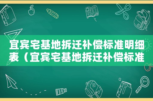 宜賓宅基地拆遷補(bǔ)償標(biāo)準(zhǔn)明細(xì)表（宜賓宅基地拆遷補(bǔ)償標(biāo)準(zhǔn)明細(xì)）