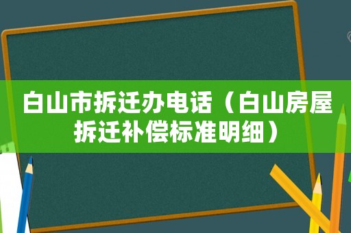 白山市拆遷辦電話（白山房屋拆遷補(bǔ)償標(biāo)準(zhǔn)明細(xì)）