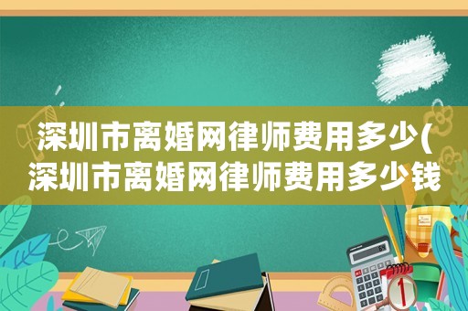 深圳市離婚網(wǎng)律師費用多少(深圳市離婚網(wǎng)律師費用多少錢)