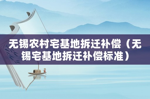 無錫農(nóng)村宅基地拆遷補償（無錫宅基地拆遷補償標準）