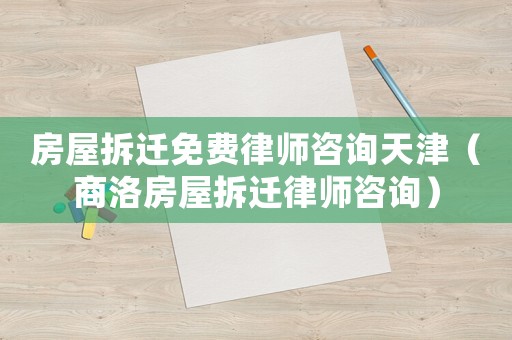 房屋拆遷免費(fèi)律師咨詢天津（商洛房屋拆遷律師咨詢）