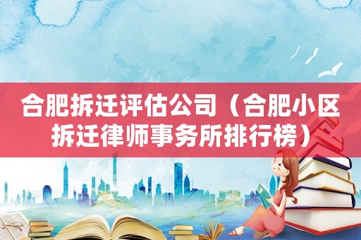 合肥拆遷評估公司（合肥小區(qū)拆遷律師事務所排行榜）