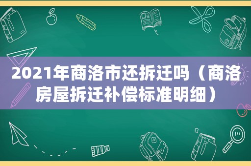 2021年商洛市還拆遷嗎（商洛房屋拆遷補(bǔ)償標(biāo)準(zhǔn)明細(xì)）